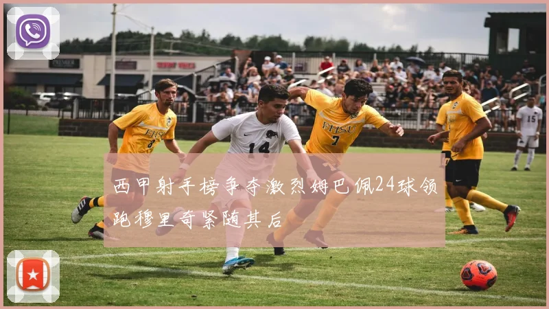西甲射手榜争夺激烈姆巴佩24球领跑穆里奇紧随其后
