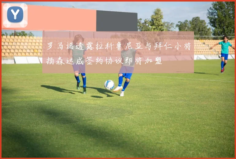 罗马诺透露拉科鲁尼亚与拜仁小将扬森达成签约协议即将加盟