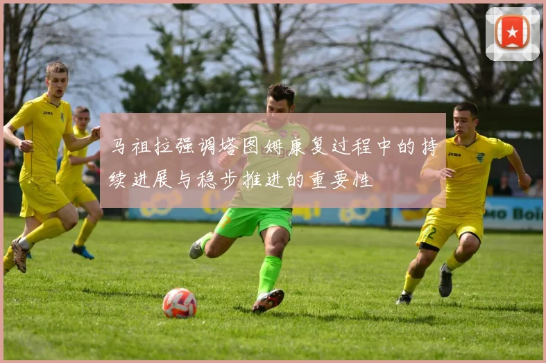 马祖拉强调塔图姆康复过程中的持续进展与稳步推进的重要性