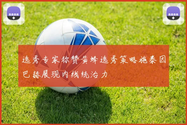 选秀专家称赞黄蜂选秀策略施泰因巴赫展现内线统治力