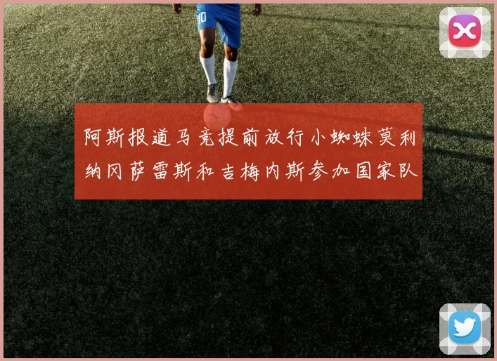 阿斯报道马竞提前放行小蜘蛛莫利纳冈萨雷斯和吉梅内斯参加国家队集训
