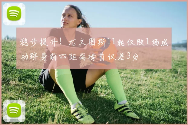 稳步提升！尤文图斯11轮仅败1场成功跻身前四距离榜首仅差3分